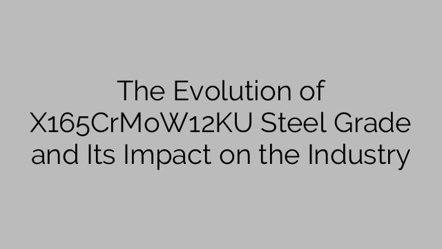 The Evolution of X165CrMoW12KU Steel Grade and Its Impact on the Industry
