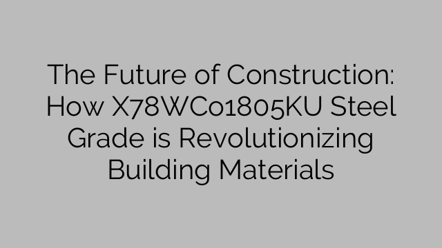 The Future of Construction: How X78WCo1805KU Steel Grade is Revolutionizing Building Materials