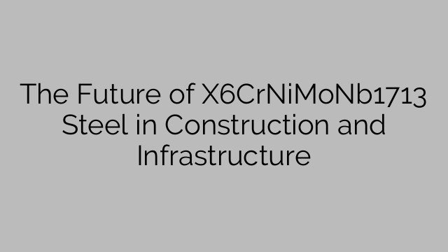 El futuro del acero X6CrNiMoNb1713 en construcción e infraestructura