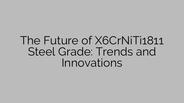 The Future of X6CrNiTi1811 Steel Grade: Trends and Innovations