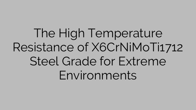 The High Temperature Resistance of X6CrNiMoTi1712 Steel Grade for Extreme Environments
