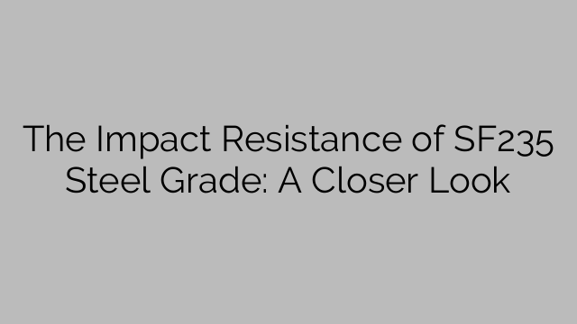 The Impact Resistance of SF235 Steel Grade: A Closer Look