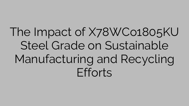 The Impact of X78WCo1805KU Steel Grade on Sustainable Manufacturing and Recycling Efforts