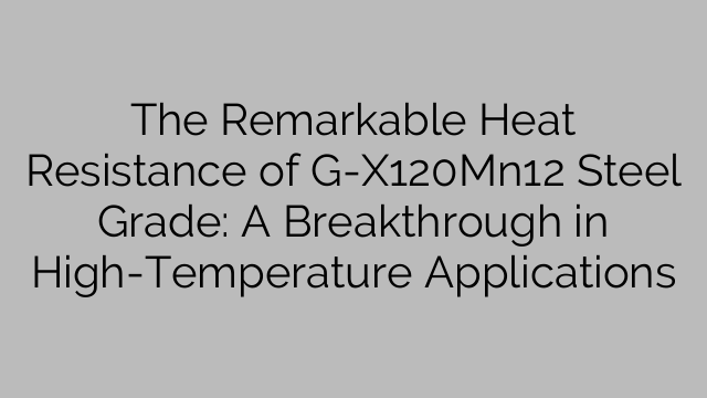 The Remarkable Heat Resistance of G-X120Mn12 Steel Grade: A Breakthrough in High-Temperature Applications