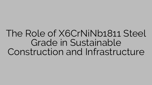 The Role of X6CrNiNb1811 Steel Grade in Sustainable Construction and Infrastructure