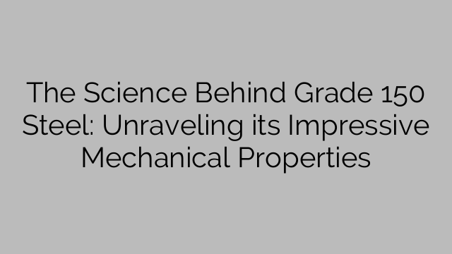 The Science Behind Grade 150 Steel: Unraveling its Impressive Mechanical Properties
