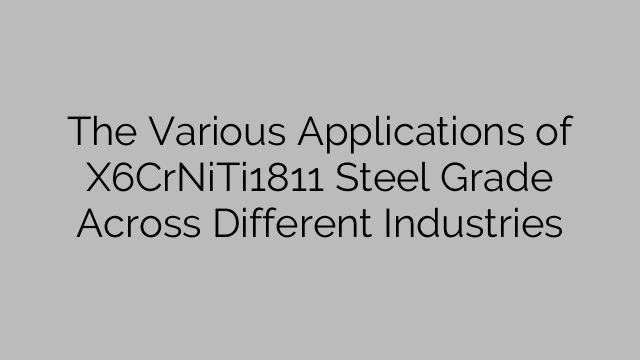 The Various Applications of X6CrNiTi1811 Steel Grade Across Different Industries