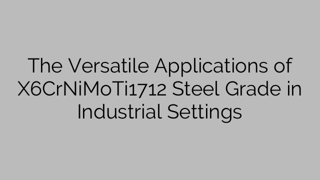 The Versatile Applications of X6CrNiMoTi1712 Steel Grade in Industrial Settings