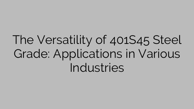 The Versatility of 401S45 Steel Grade: Applications in Various Industries