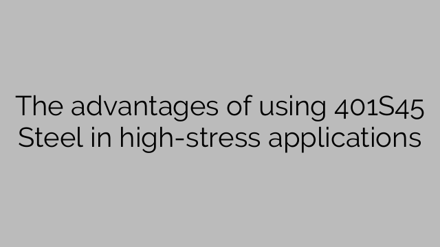 The advantages of using 401S45 Steel in high-stress applications