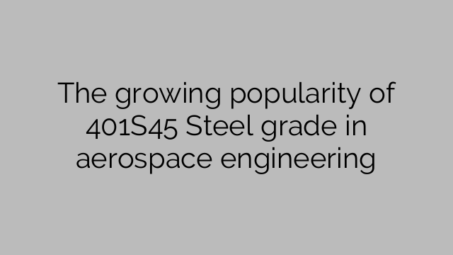 The growing popularity of 401S45 Steel grade in aerospace engineering