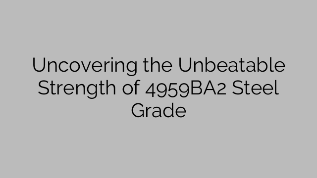 Uncovering the Unbeatable Strength of 4959BA2 Steel Grade