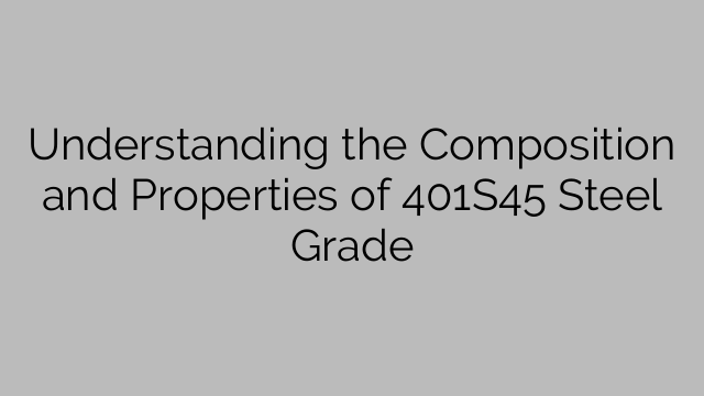 Understanding the Composition and Properties of 401S45 Steel Grade