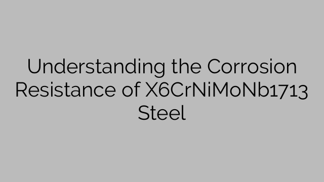Understanding the Corrosion Resistance of X6CrNiMoNb1713 Steel