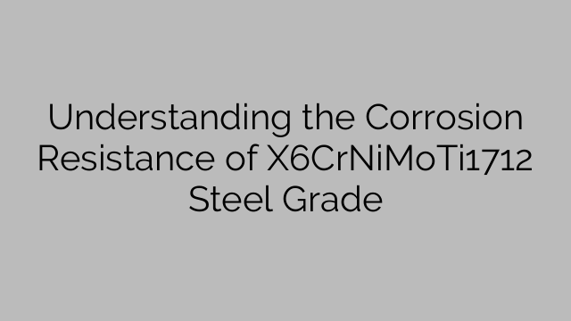 Understanding the Corrosion Resistance of X6CrNiMoTi1712 Steel Grade