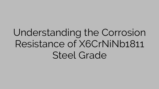 Understanding the Corrosion Resistance of X6CrNiNb1811 Steel Grade