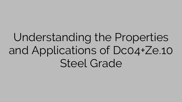 Understanding the Properties and Applications of Dc04+Ze.10 Steel Grade