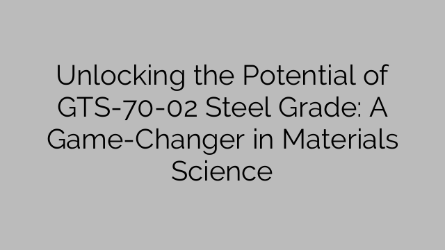 Unlocking the Potential of GTS-70-02 Steel Grade: A Game-Changer in Materials Science