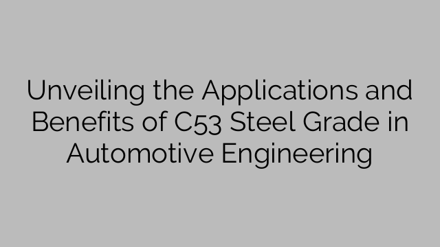 Presentazione delle applicazioni e dei vantaggi del grado di acciaio C53 nell'ingegneria automobilistica
