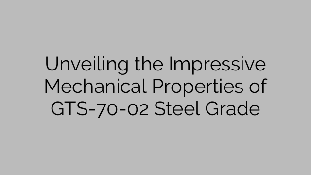 Unveiling the Impressive Mechanical Properties of GTS-70-02 Steel Grade
