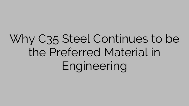 Why C35 Steel Continues to be the Preferred Material in Engineering
