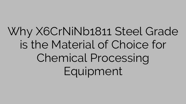 Why X6CrNiNb1811 Steel Grade is the Material of Choice for Chemical Processing Equipment