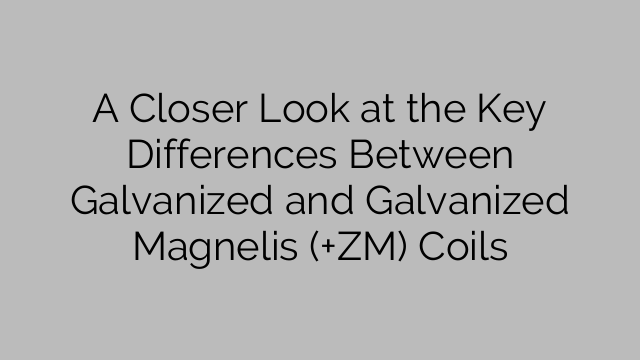 A Closer Look at the Key Differences Between Galvanized and Galvanized Magnelis (+ZM) Coils