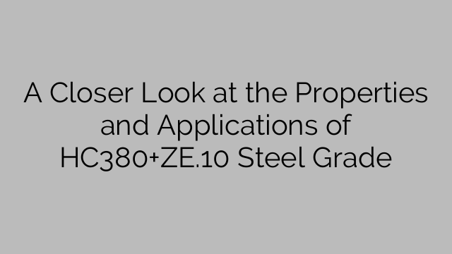 A Closer Look at the Properties and Applications of HC380+ZE.10 Steel Grade