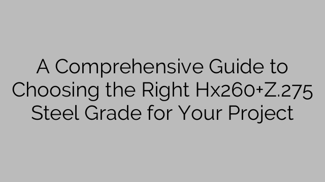 A Comprehensive Guide to Choosing the Right Hx260+Z.275 Steel Grade for Your Project
