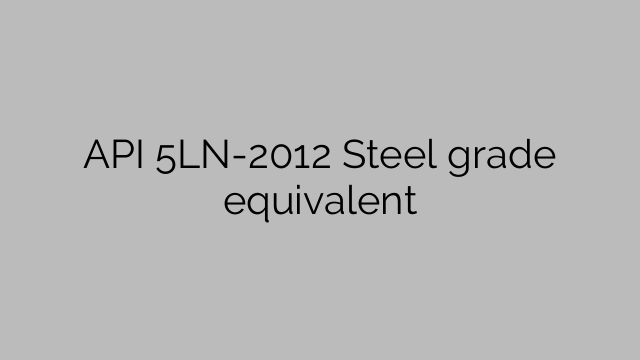 API 5LN-2012 Echivalent în calitate de oțel