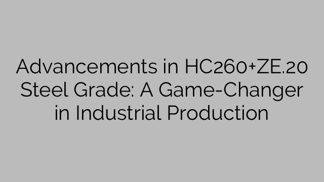 Advancements in HC260+ZE.20 Steel Grade: A Game-Changer in Industrial Production