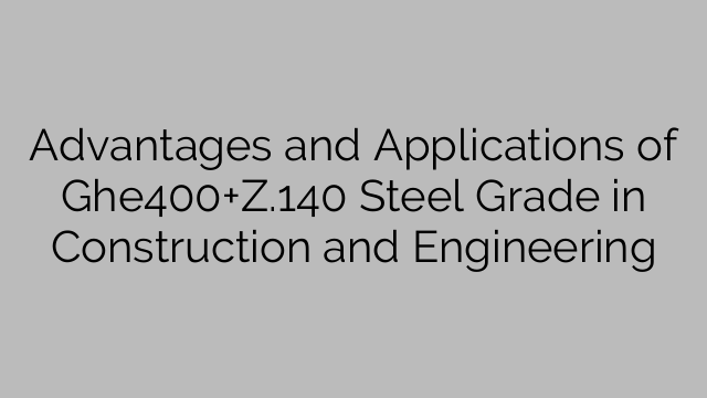 Advantages and Applications of Ghe400+Z.140 Steel Grade in Construction and Engineering