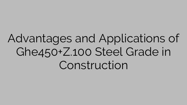 Advantages and Applications of Ghe450+Z.100 Steel Grade in Construction