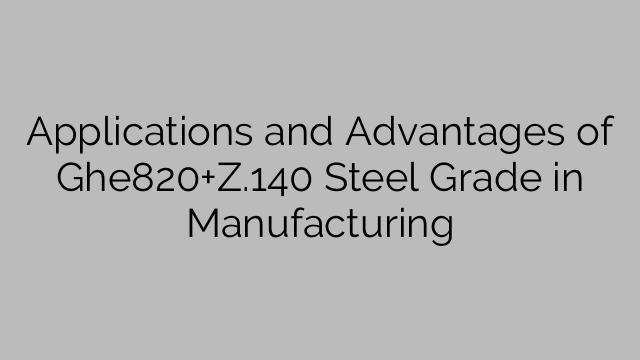 Applications and Advantages of Ghe820+Z.140 Steel Grade in Manufacturing