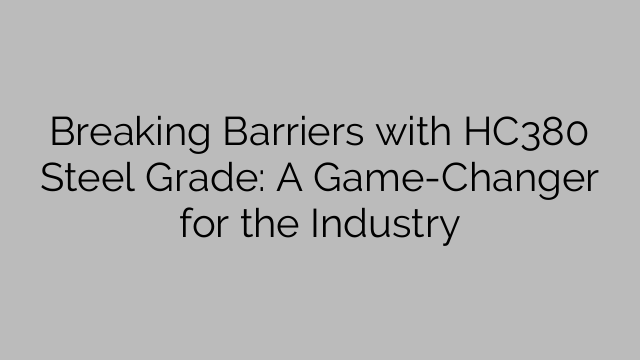 Breaking Barriers with HC380 Steel Grade: A Game-Changer for the Industry