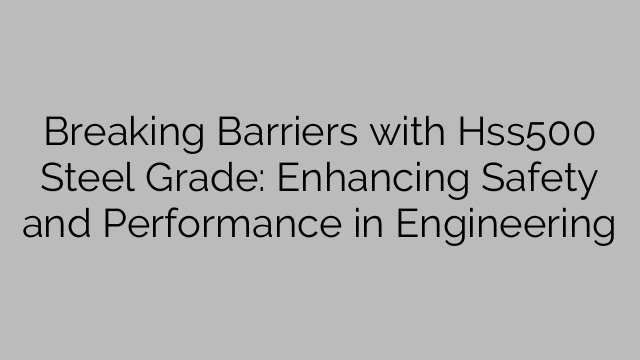 Breaking Barriers with Hss500 Steel Grade: Enhancing Safety and Performance in Engineering