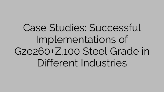 Case Studies: Successful Implementations of Gze260+Z.100 Steel Grade in Different Industries
