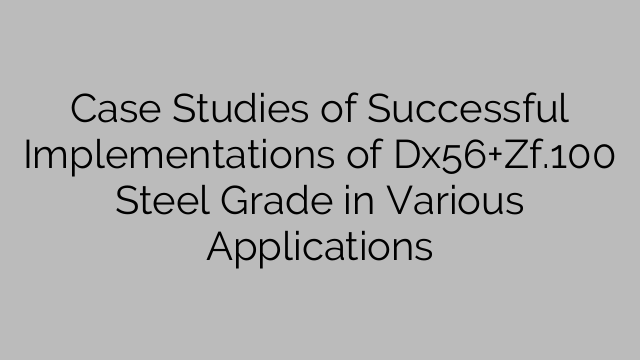 Case Studies of Successful Implementations of Dx56+Zf.100 Steel Grade in Various Applications