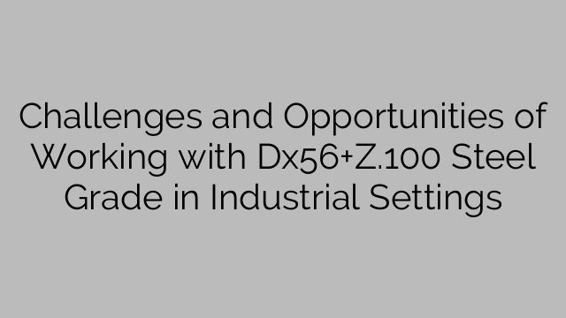 Challenges and Opportunities of Working with Dx56+Z.100 Steel Grade in Industrial Settings