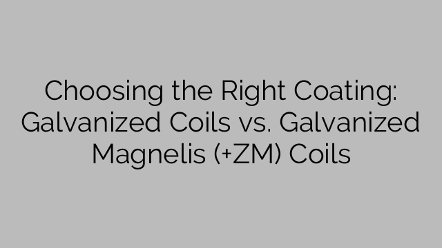 Choosing the Right Coating: Galvanized Coils vs. Galvanized Magnelis (+ZM) Coils