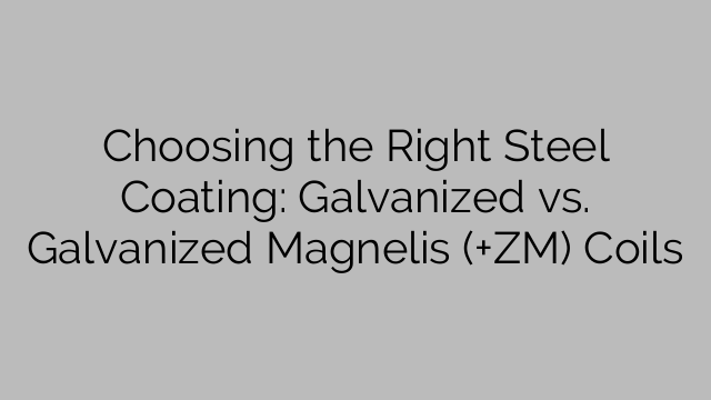 Choosing the Right Steel Coating: Galvanized vs. Galvanized Magnelis (+ZM) Coils