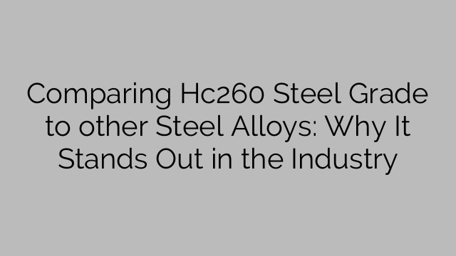 Comparing Hc260 Steel Grade to other Steel Alloys: Why It Stands Out in the Industry