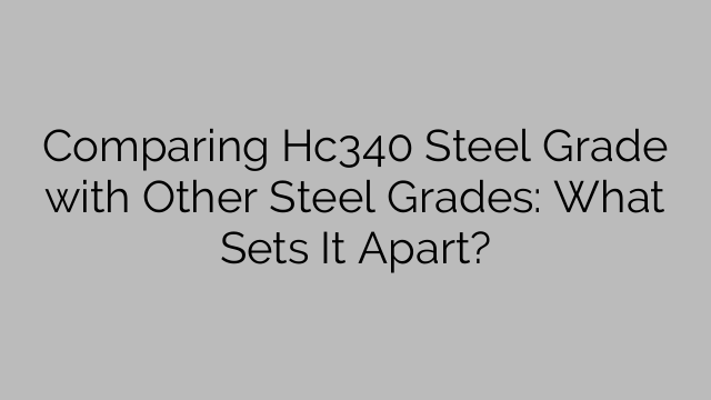 Comparing Hc340 Steel Grade with Other Steel Grades: What Sets It Apart?