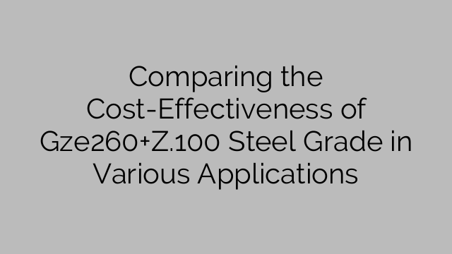 Comparing the Cost-Effectiveness of Gze260+Z.100 Steel Grade in Various Applications