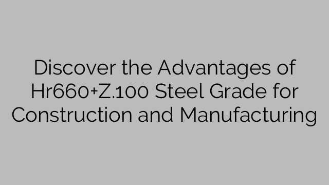 Discover the Advantages of Hr660+Z.100 Steel Grade for Construction and Manufacturing