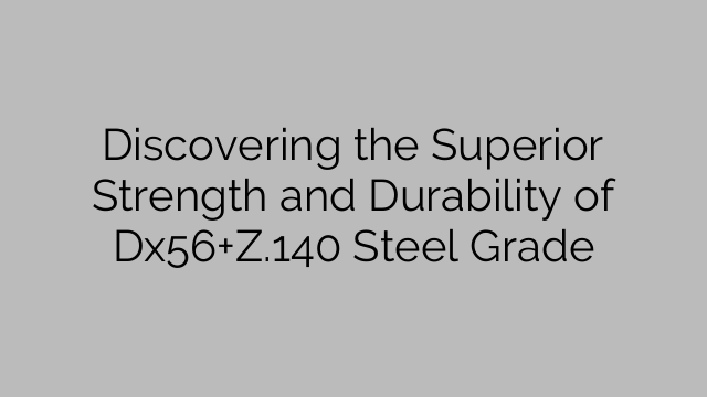 Discovering the Superior Strength and Durability of Dx56+Z.140 Steel Grade