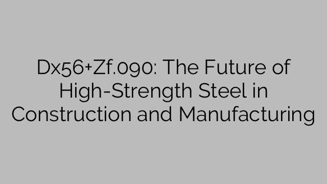 Dx56+Zf.090: The Future of High-Strength Steel in Construction and Manufacturing