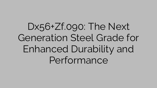 Dx56+Zf.090: The Next Generation Steel Grade for Enhanced Durability and Performance