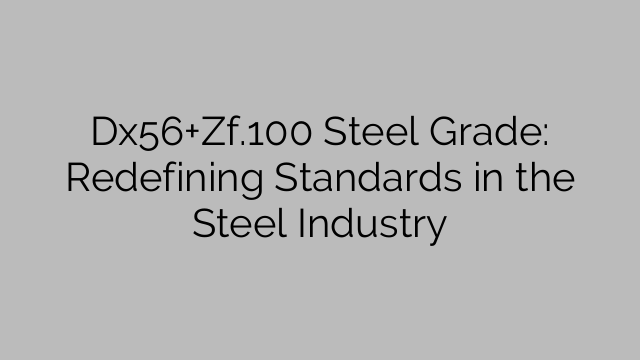 Dx56+Zf.100 Steel Grade: Redefining Standards in the Steel Industry