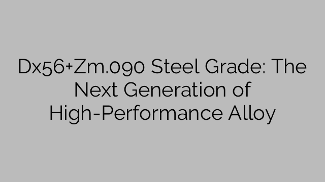 Dx56+Zm.090 Steel Grade: The Next Generation of High-Performance Alloy